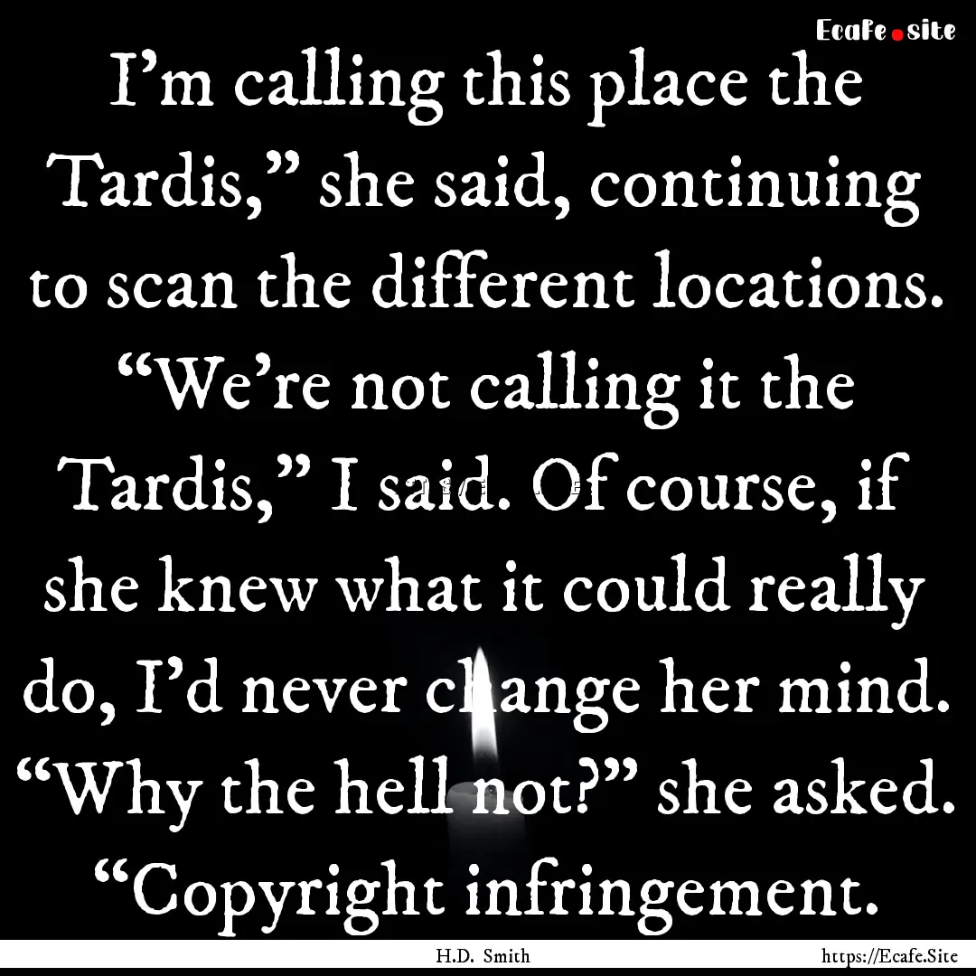 I’m calling this place the Tardis,” she.... : Quote by H.D. Smith