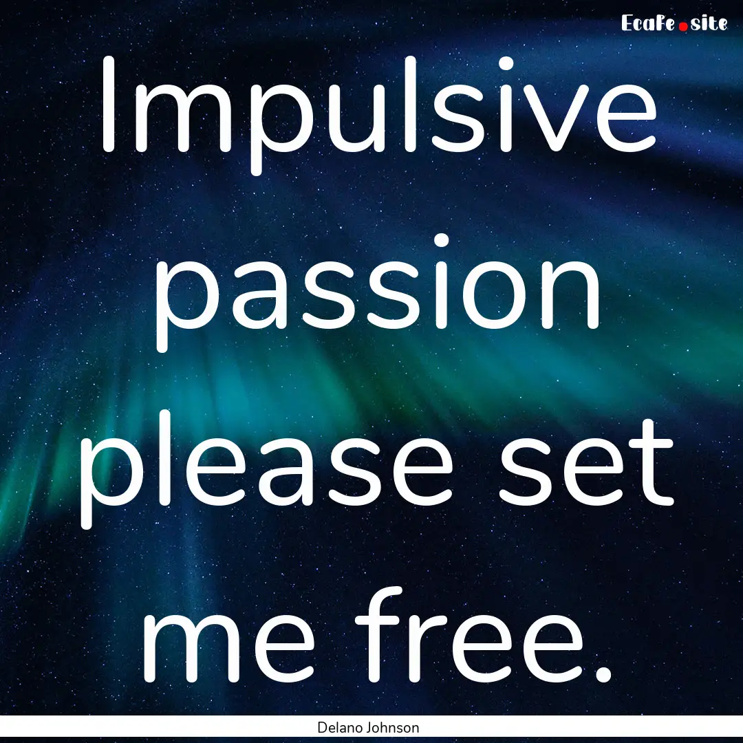 Impulsive passion please set me free. : Quote by Delano Johnson