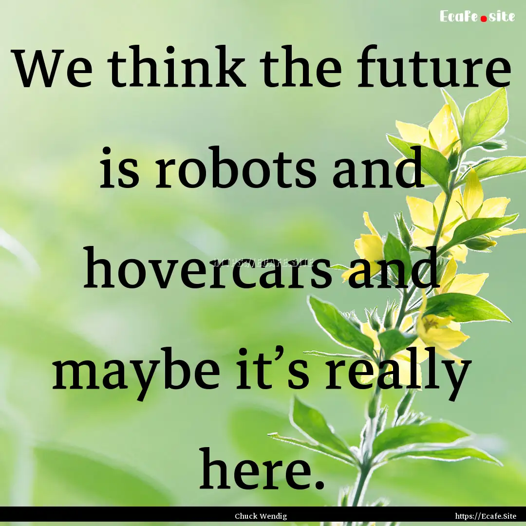 We think the future is robots and hovercars.... : Quote by Chuck Wendig