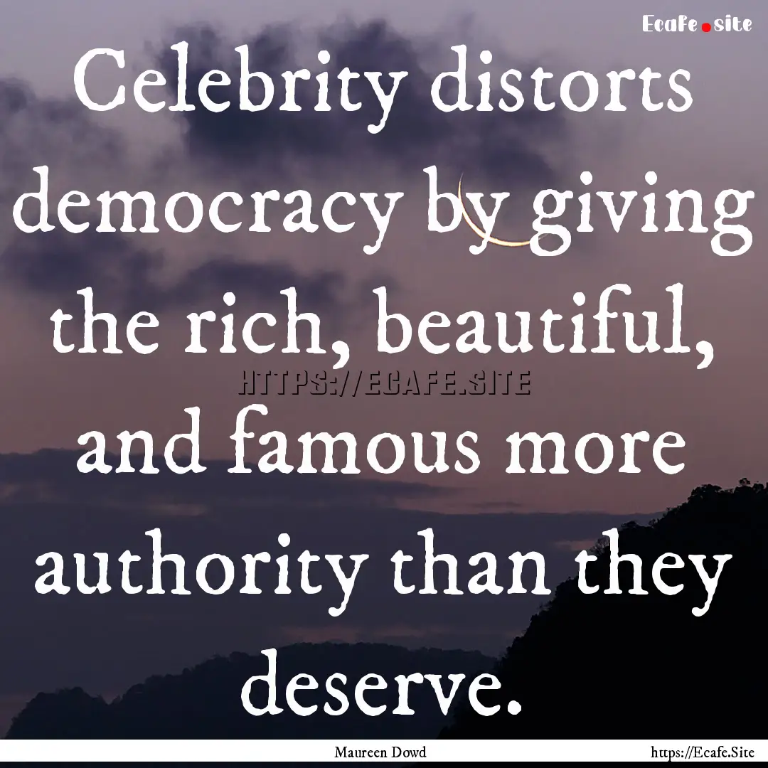 Celebrity distorts democracy by giving the.... : Quote by Maureen Dowd