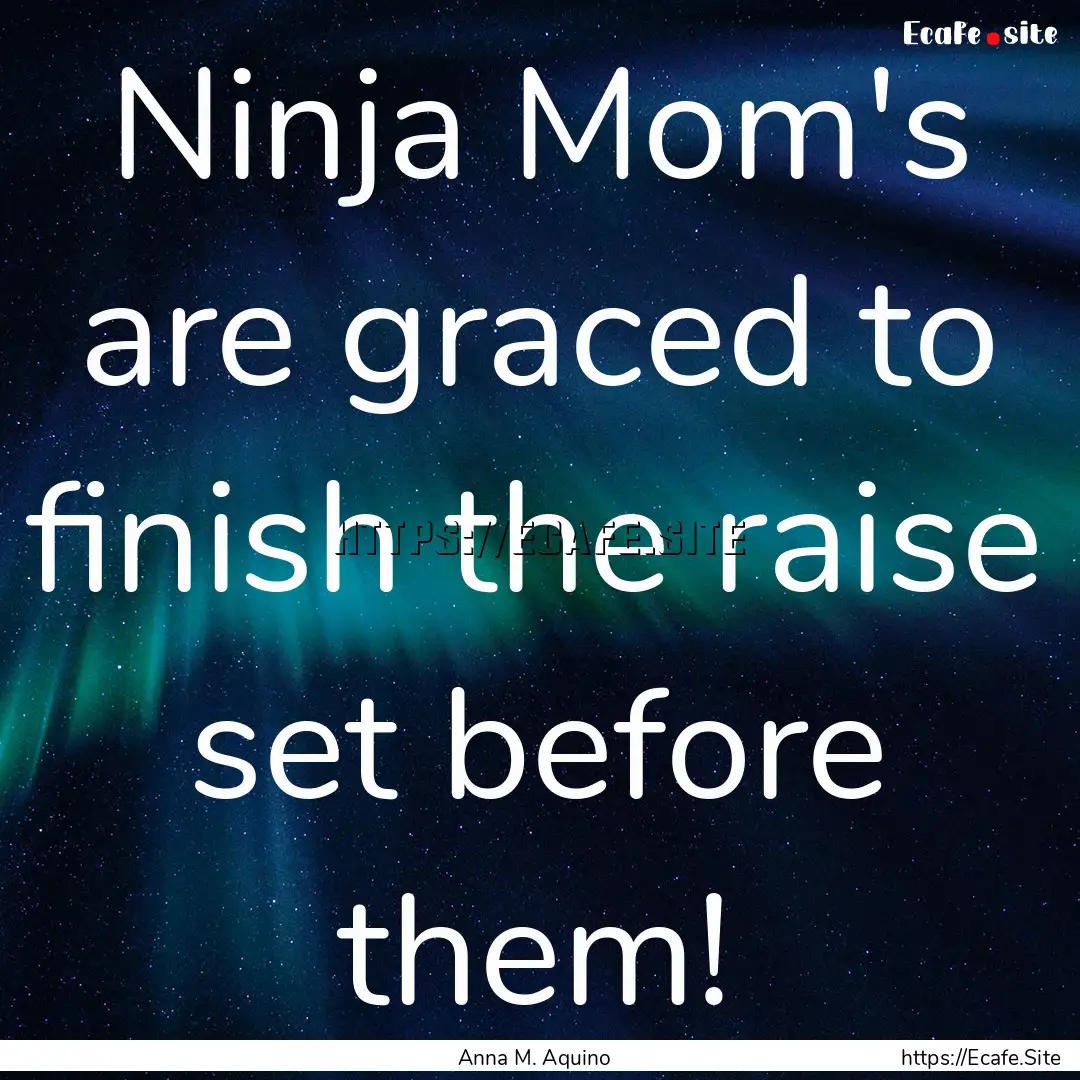 Ninja Mom's are graced to finish the raise.... : Quote by Anna M. Aquino