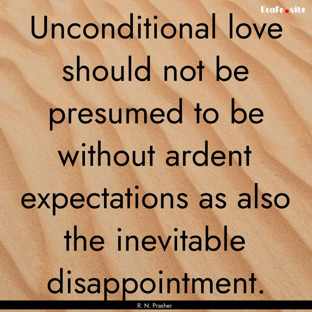 Unconditional love should not be presumed.... : Quote by R. N. Prasher