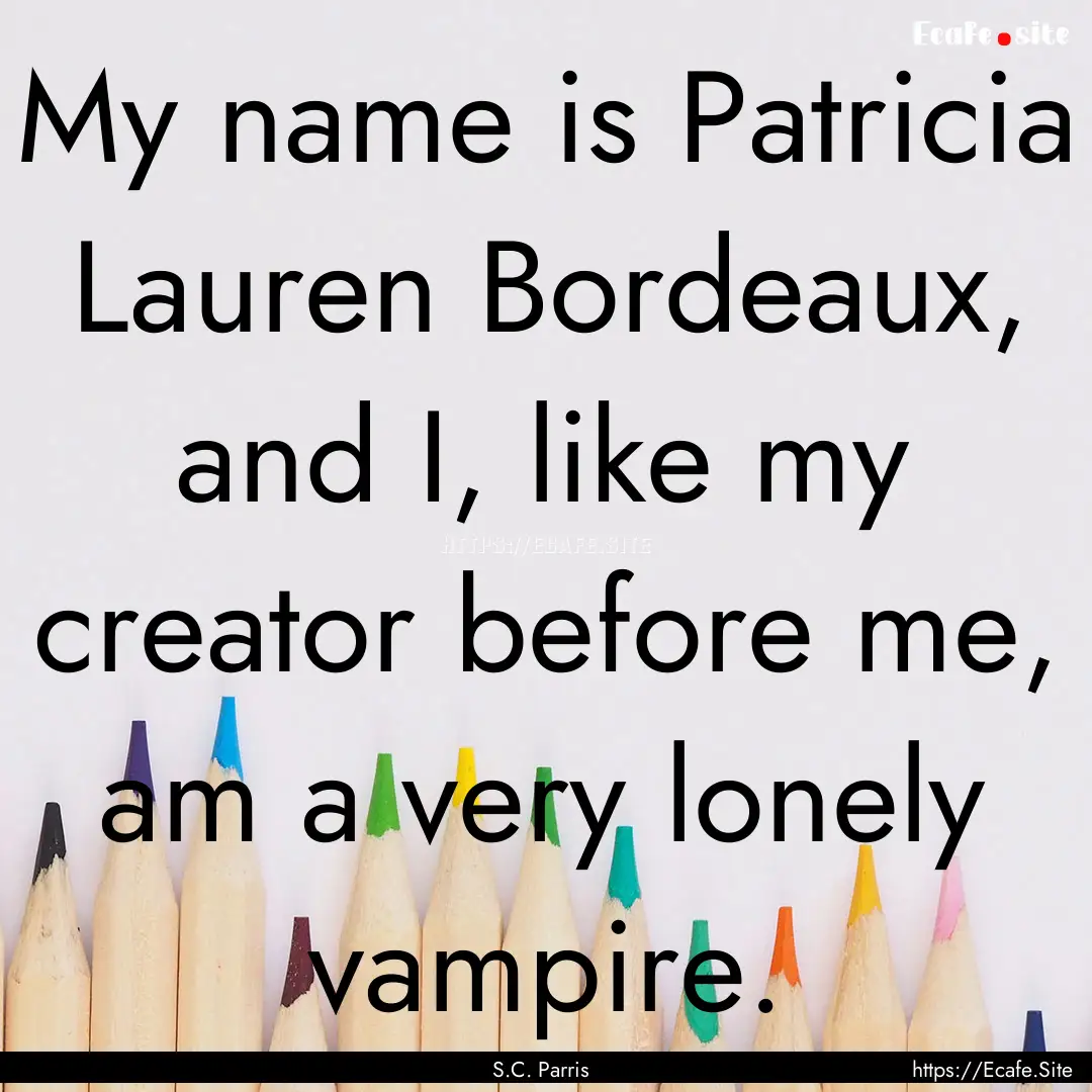 My name is Patricia Lauren Bordeaux, and.... : Quote by S.C. Parris