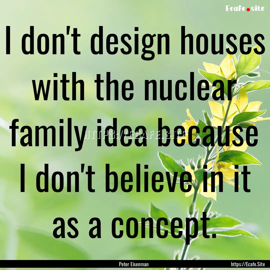 I don't design houses with the nuclear family.... : Quote by Peter Eisenman