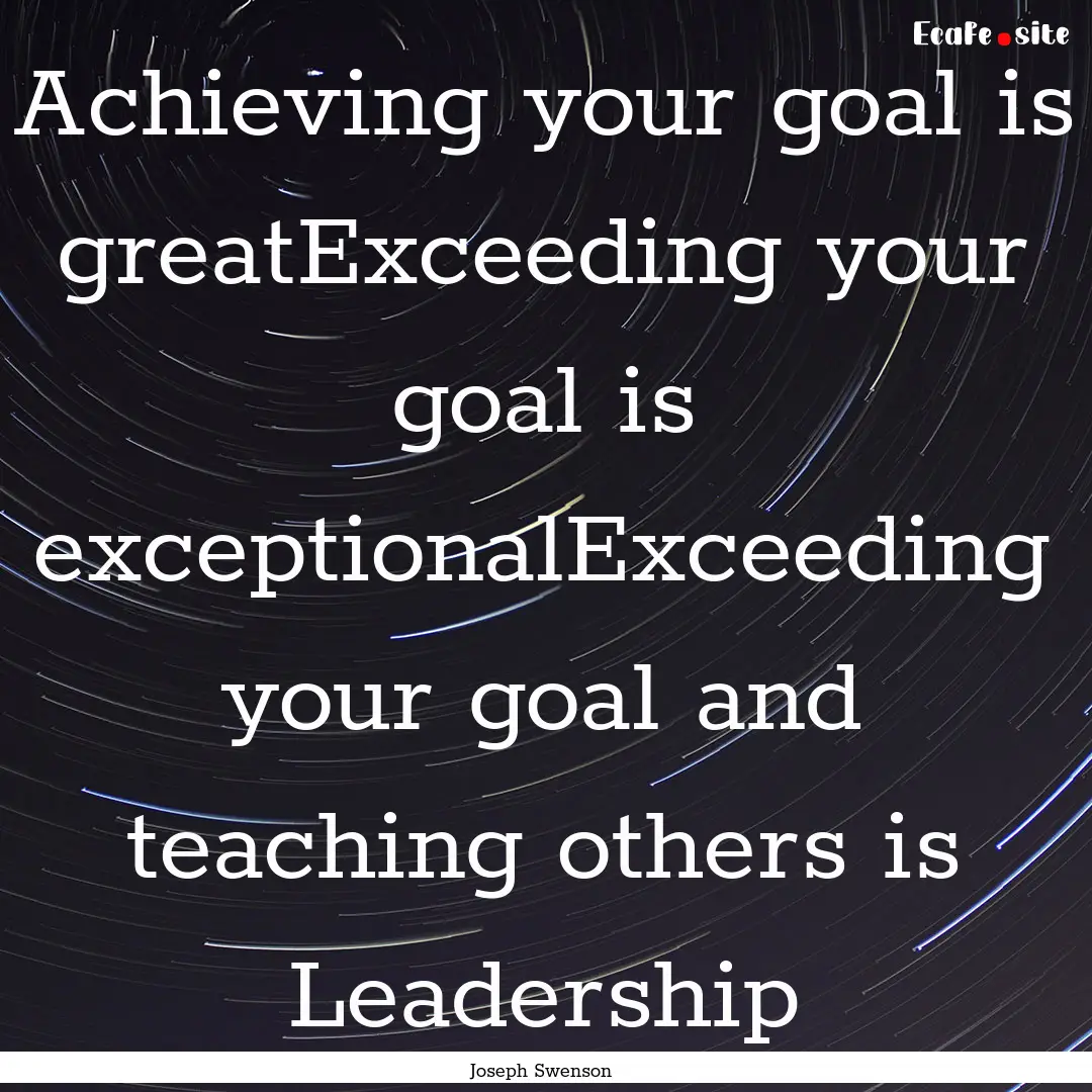 Achieving your goal is greatExceeding your.... : Quote by Joseph Swenson