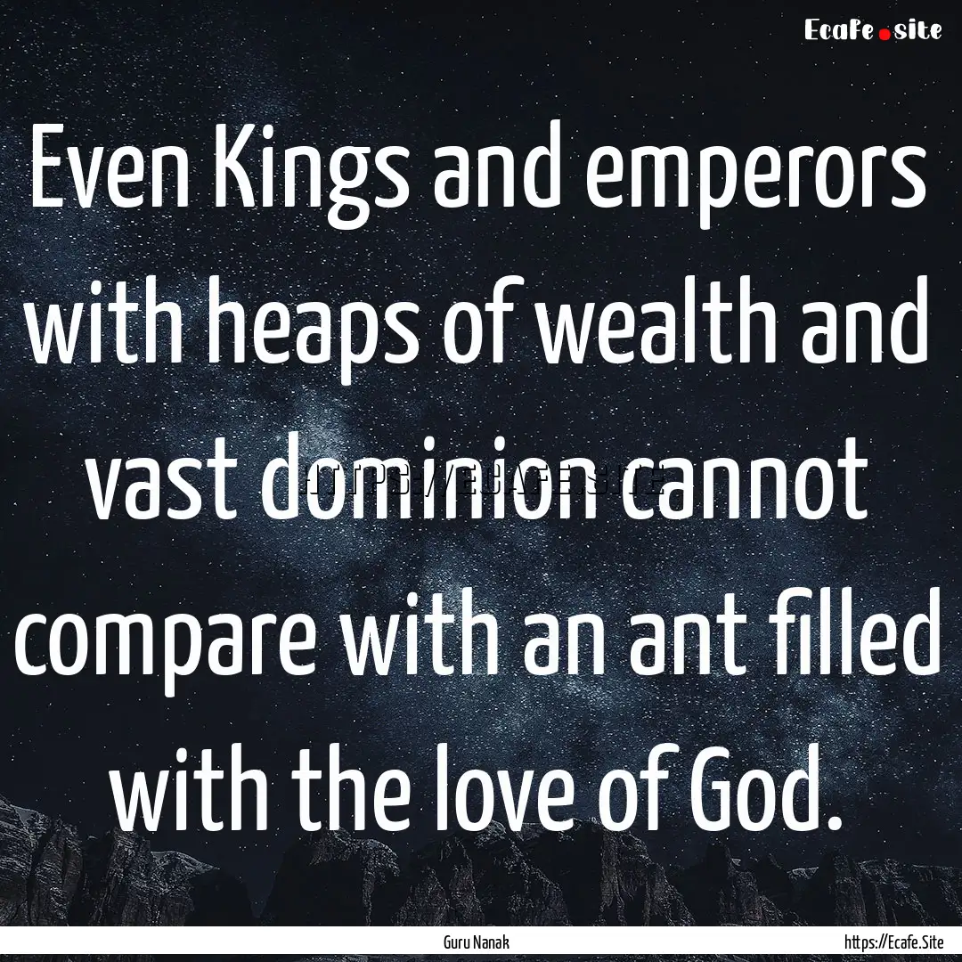 Even Kings and emperors with heaps of wealth.... : Quote by Guru Nanak