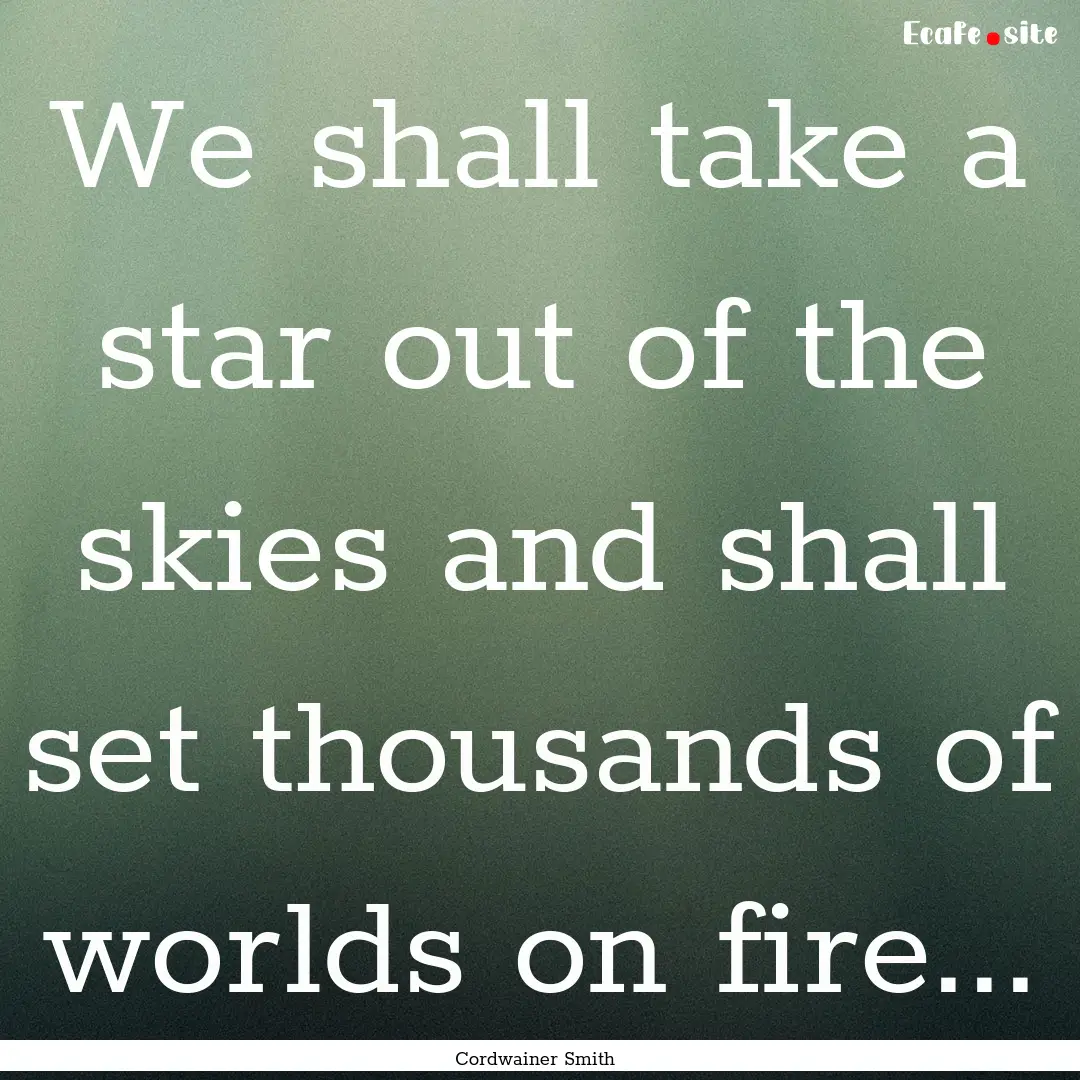 We shall take a star out of the skies and.... : Quote by Cordwainer Smith