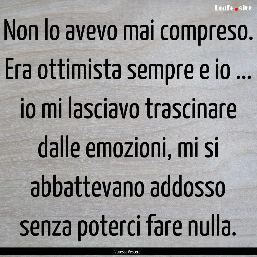 Non lo avevo mai compreso. Era ottimista.... : Quote by Vanessa Vescera