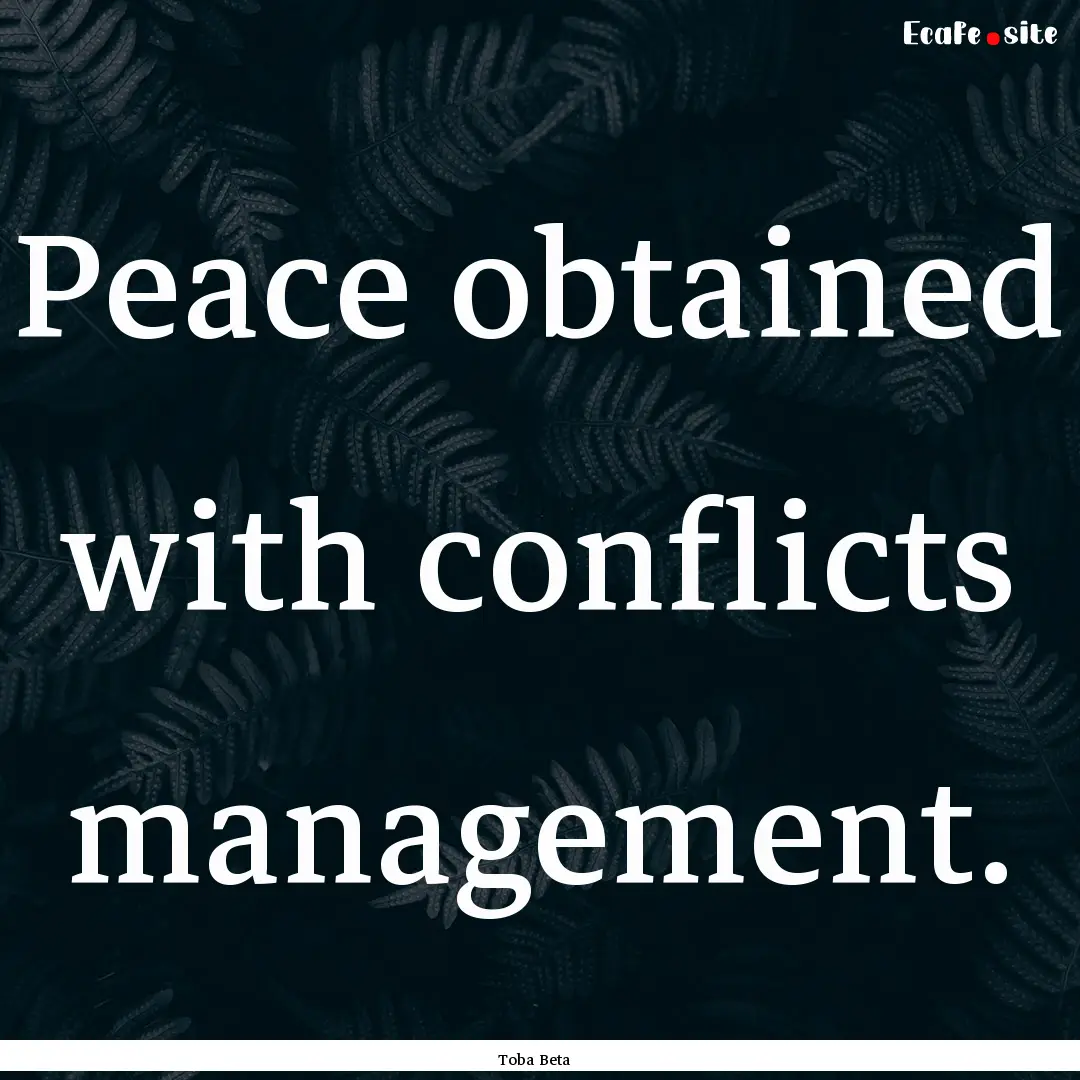 Peace obtained with conflicts management..... : Quote by Toba Beta