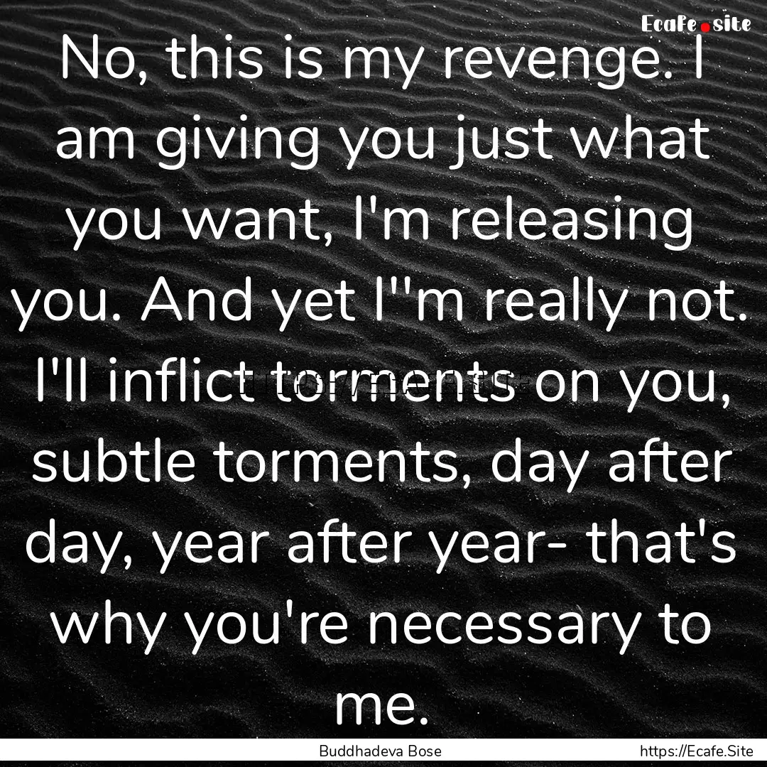 No, this is my revenge. I am giving you just.... : Quote by Buddhadeva Bose