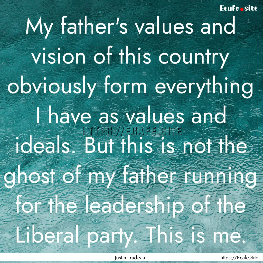 My father's values and vision of this country.... : Quote by Justin Trudeau