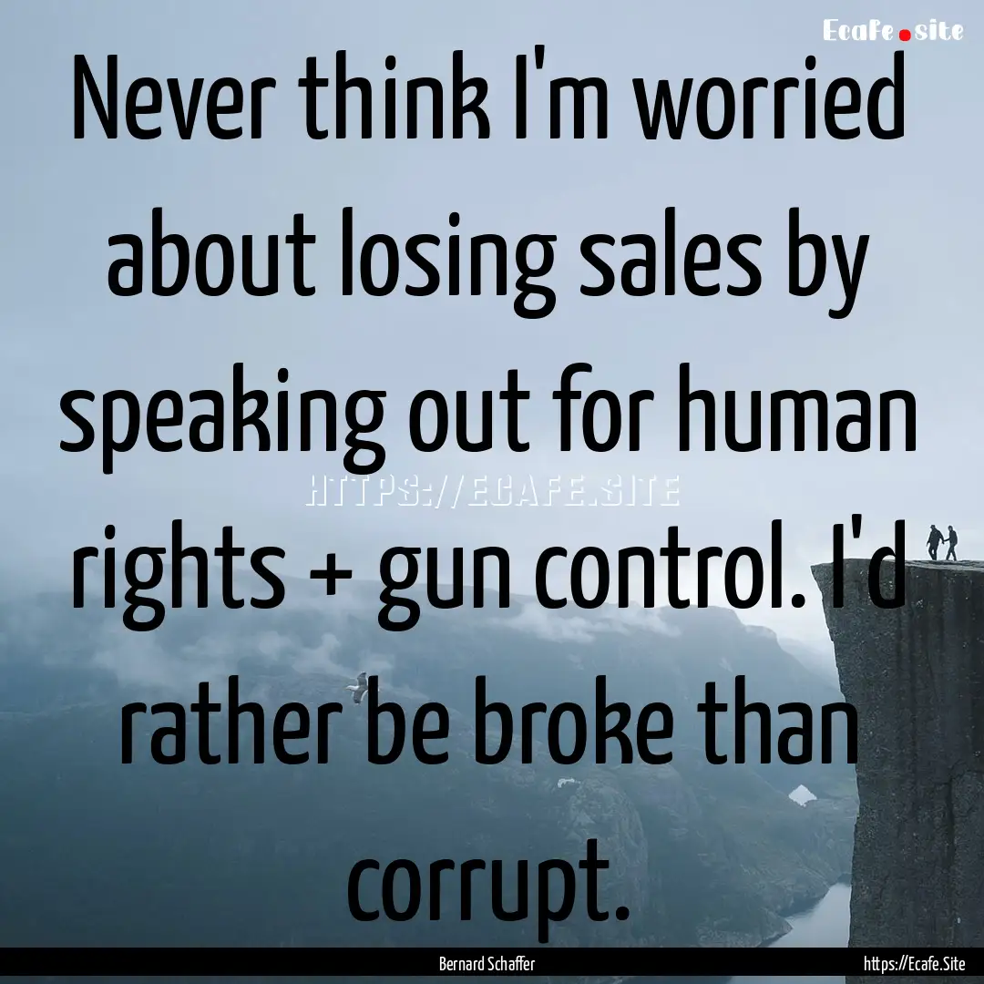 Never think I'm worried about losing sales.... : Quote by Bernard Schaffer