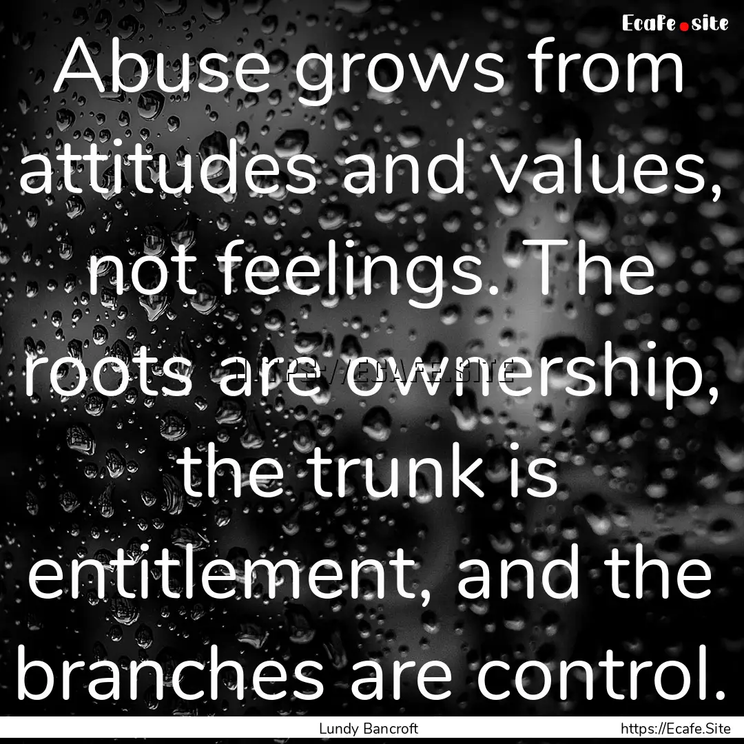 Abuse grows from attitudes and values, not.... : Quote by Lundy Bancroft