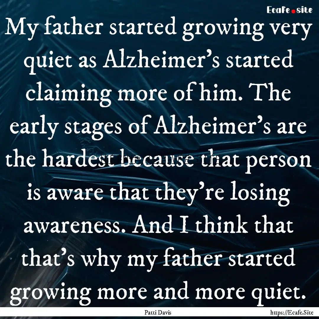 My father started growing very quiet as Alzheimer's.... : Quote by Patti Davis