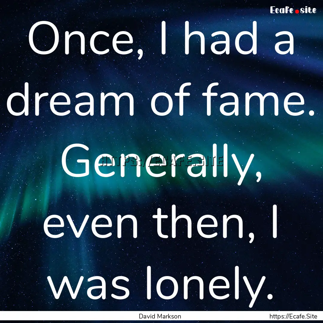 Once, I had a dream of fame. Generally, even.... : Quote by David Markson