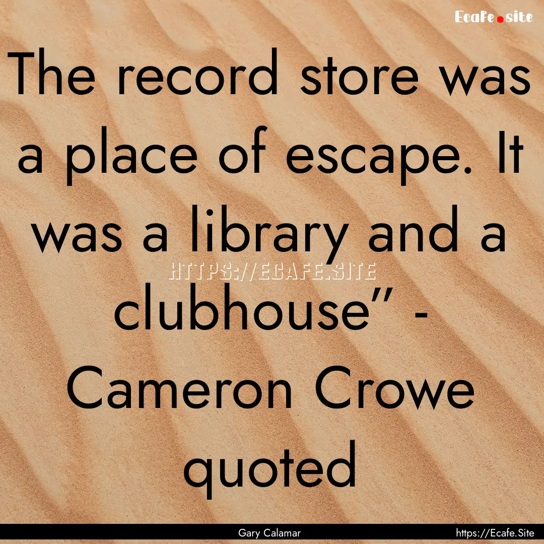 The record store was a place of escape. It.... : Quote by Gary Calamar