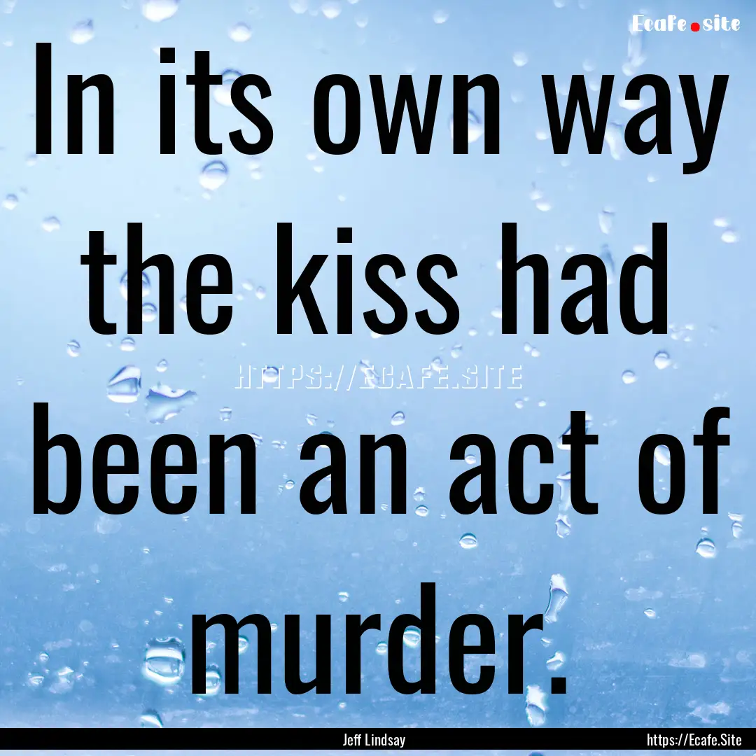 In its own way the kiss had been an act of.... : Quote by Jeff Lindsay