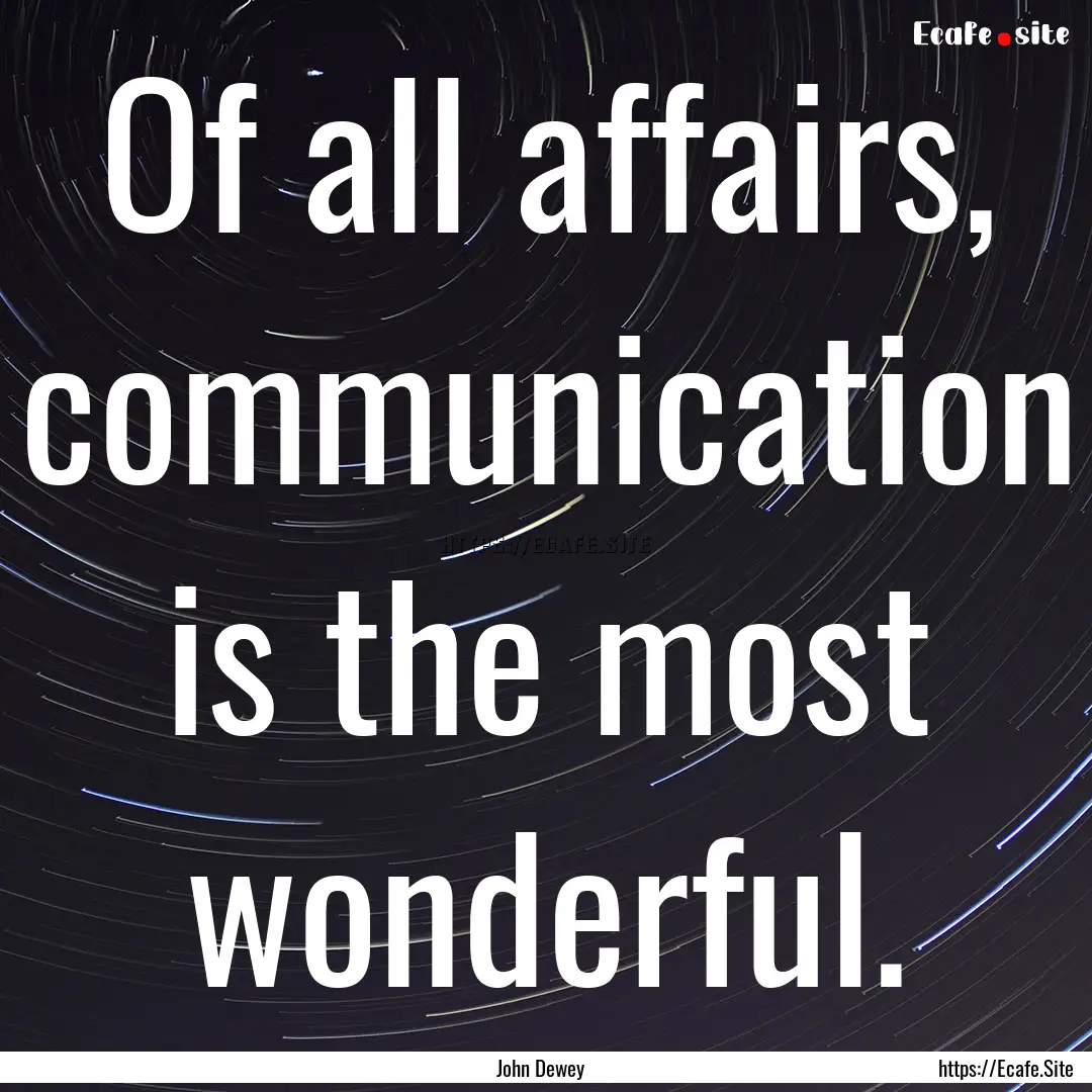 Of all affairs, communication is the most.... : Quote by John Dewey