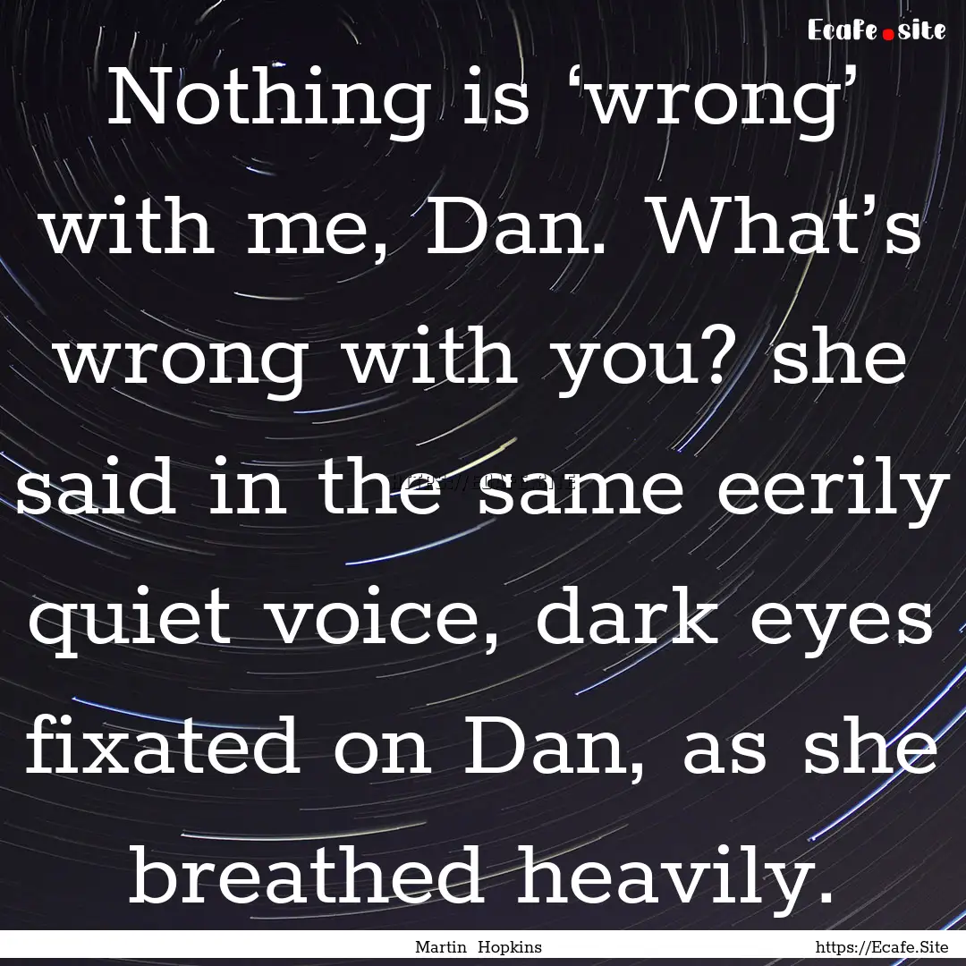 Nothing is ‘wrong’ with me, Dan. What’s.... : Quote by Martin Hopkins