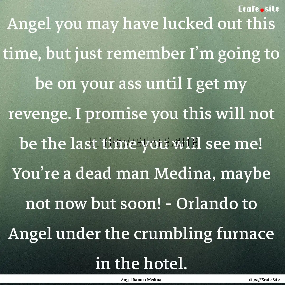 Angel you may have lucked out this time,.... : Quote by Angel Ramon Medina