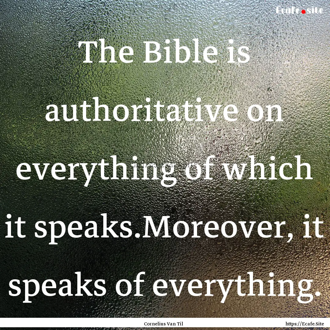 The Bible is authoritative on everything.... : Quote by Cornelius Van Til