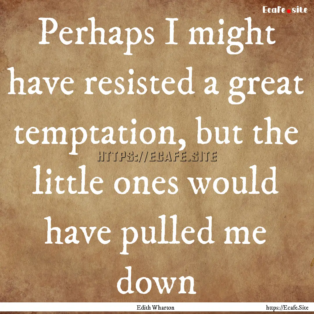 Perhaps I might have resisted a great temptation,.... : Quote by Edith Wharton