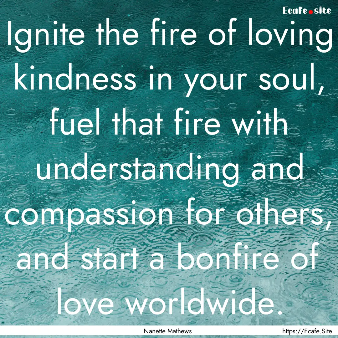 Ignite the fire of loving kindness in your.... : Quote by Nanette Mathews