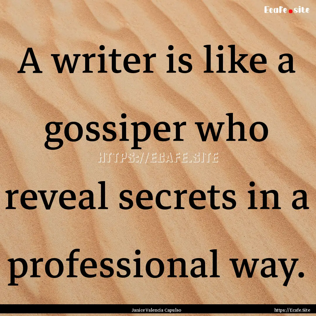 A writer is like a gossiper who reveal secrets.... : Quote by Janice Valencia Capulso