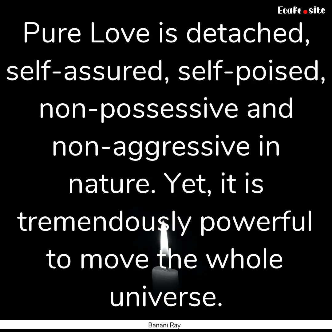 Pure Love is detached, self-assured, self-poised,.... : Quote by Banani Ray