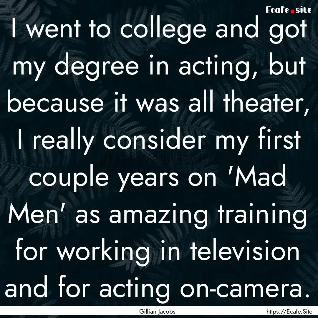 I went to college and got my degree in acting,.... : Quote by Gillian Jacobs