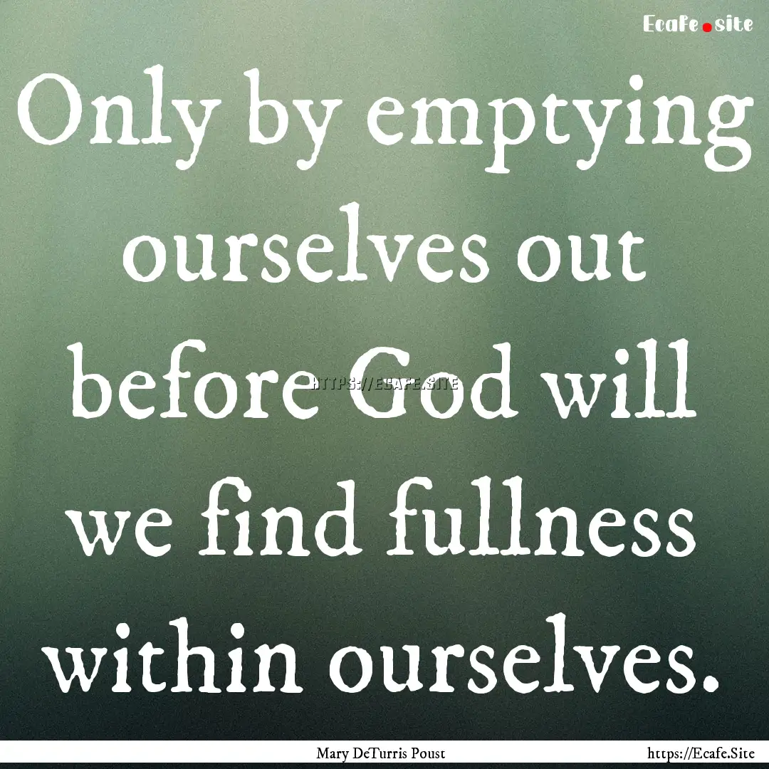 Only by emptying ourselves out before God.... : Quote by Mary DeTurris Poust