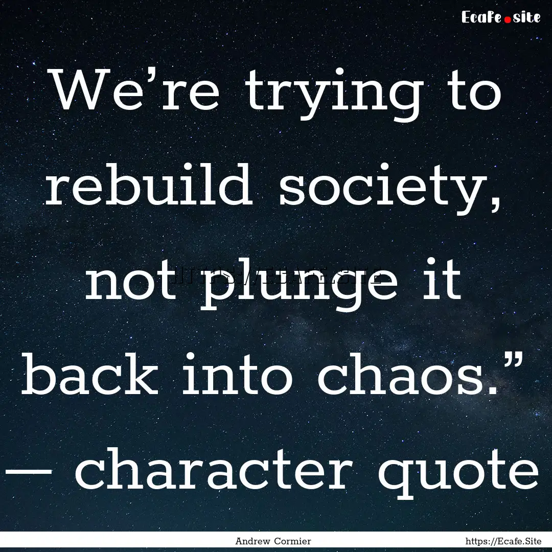 We’re trying to rebuild society, not plunge.... : Quote by Andrew Cormier