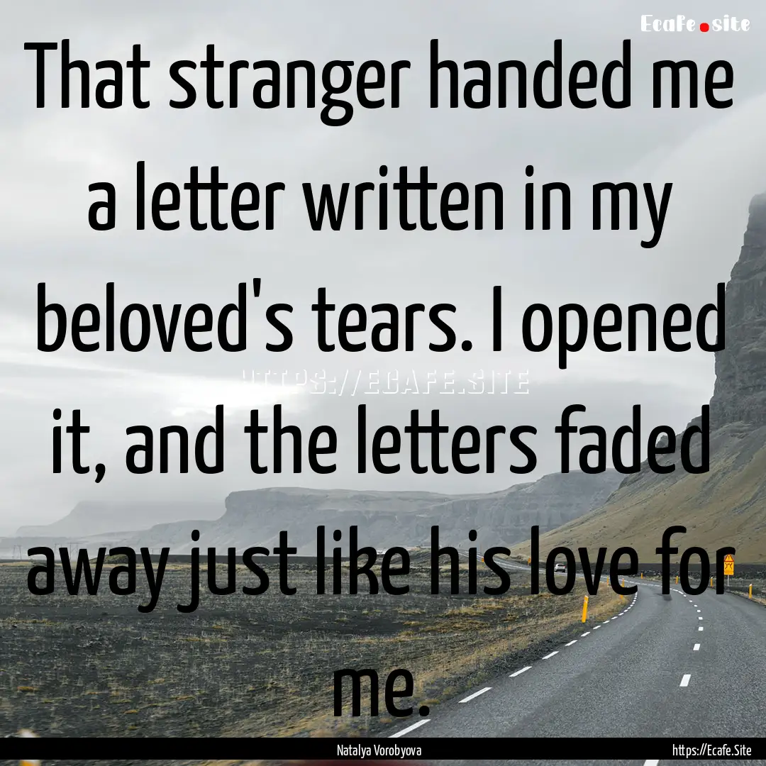 That stranger handed me a letter written.... : Quote by Natalya Vorobyova