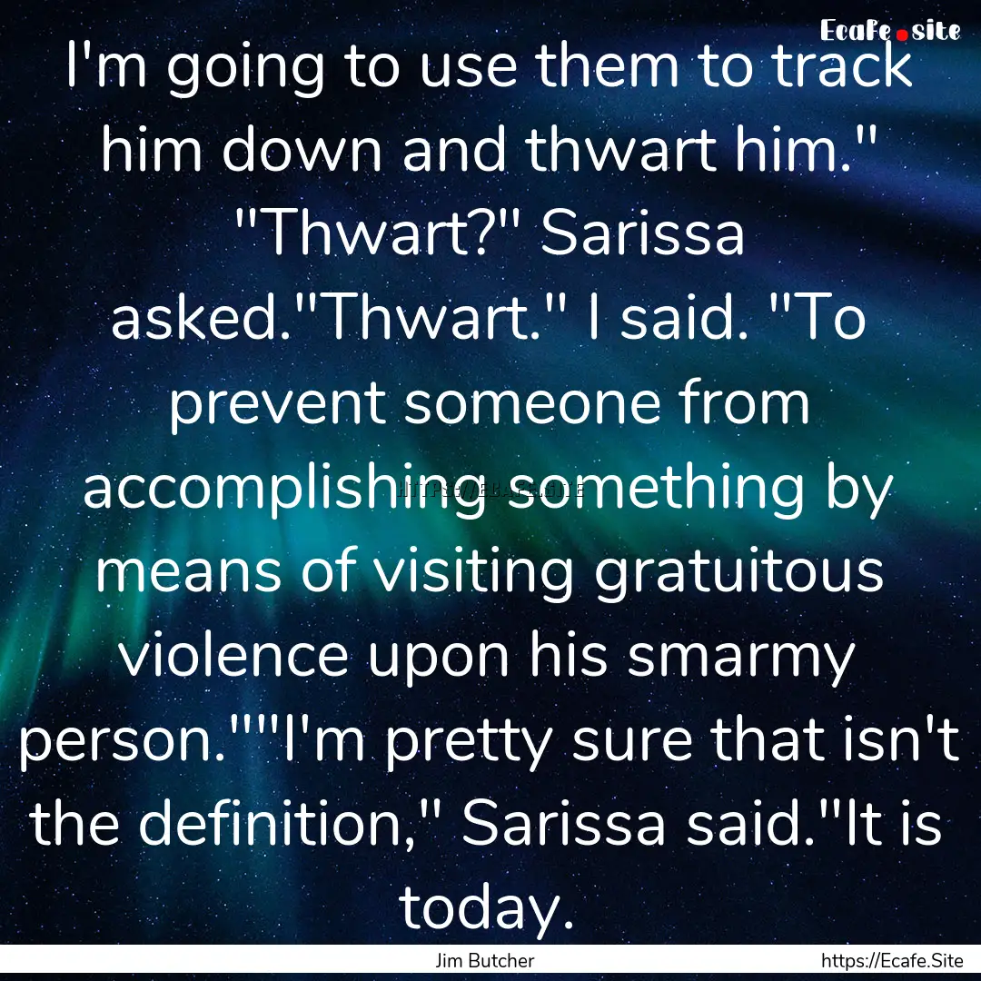 I'm going to use them to track him down and.... : Quote by Jim Butcher