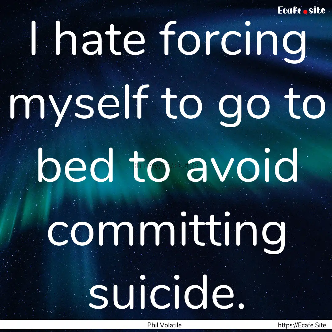 I hate forcing myself to go to bed to avoid.... : Quote by Phil Volatile