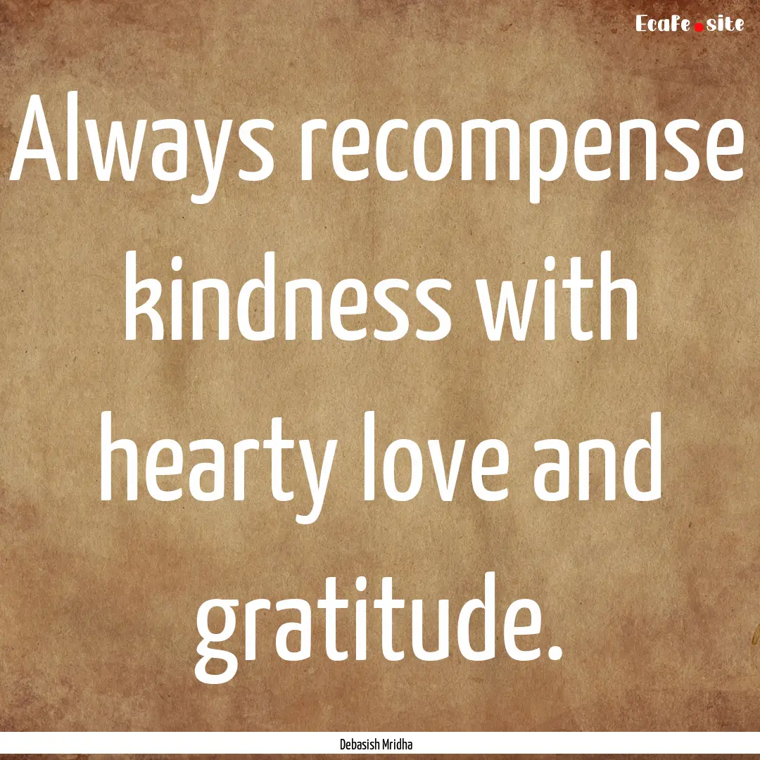 Always recompense kindness with hearty love.... : Quote by Debasish Mridha