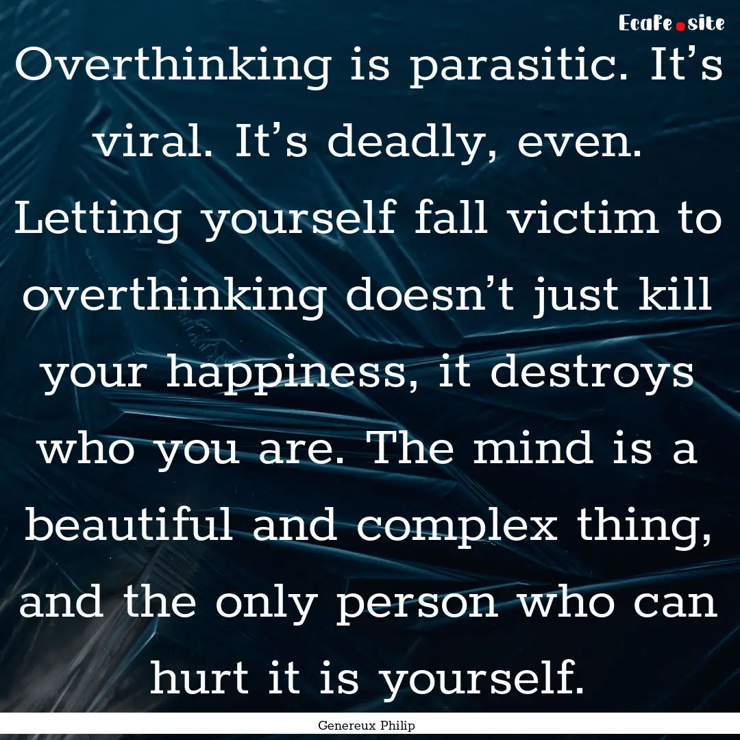 Overthinking is parasitic. It’s viral..... : Quote by Genereux Philip