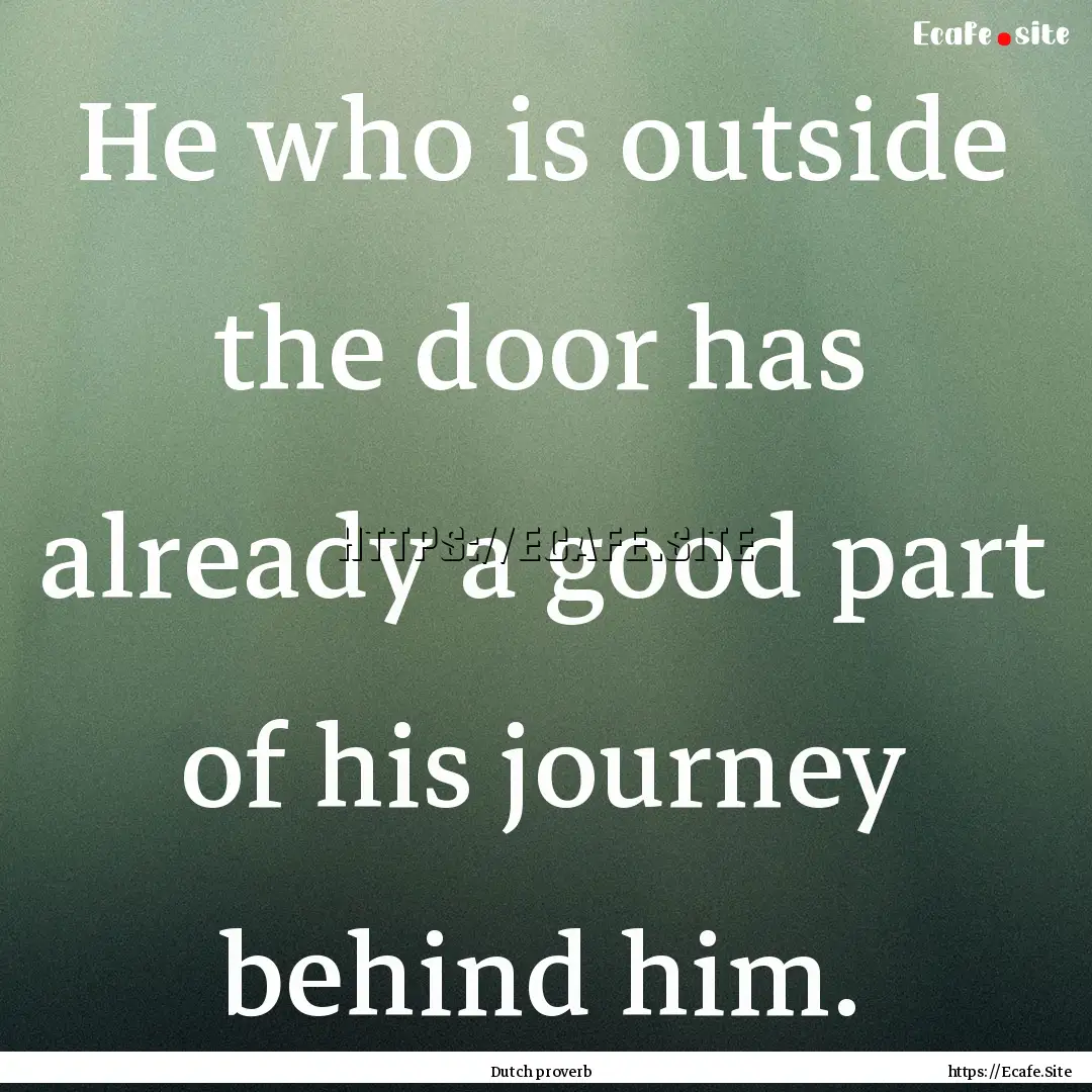 He who is outside the door has already a.... : Quote by Dutch proverb