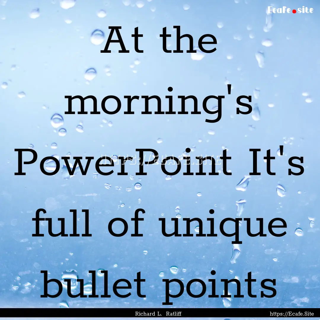 At the morning's PowerPoint It's full of.... : Quote by Richard L. Ratliff