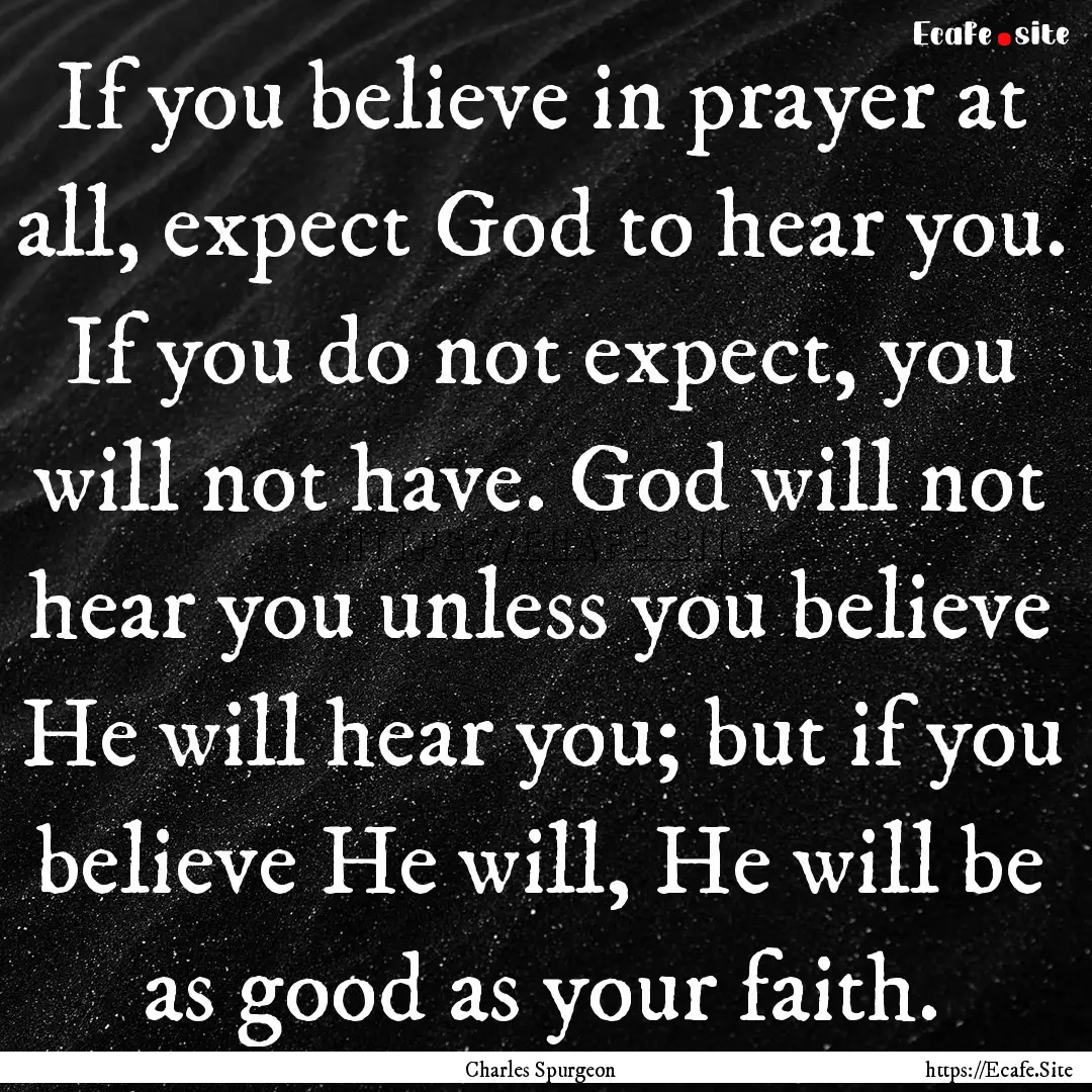 If you believe in prayer at all, expect God.... : Quote by Charles Spurgeon