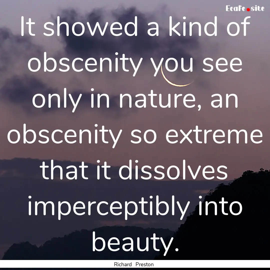 It showed a kind of obscenity you see only.... : Quote by Richard Preston