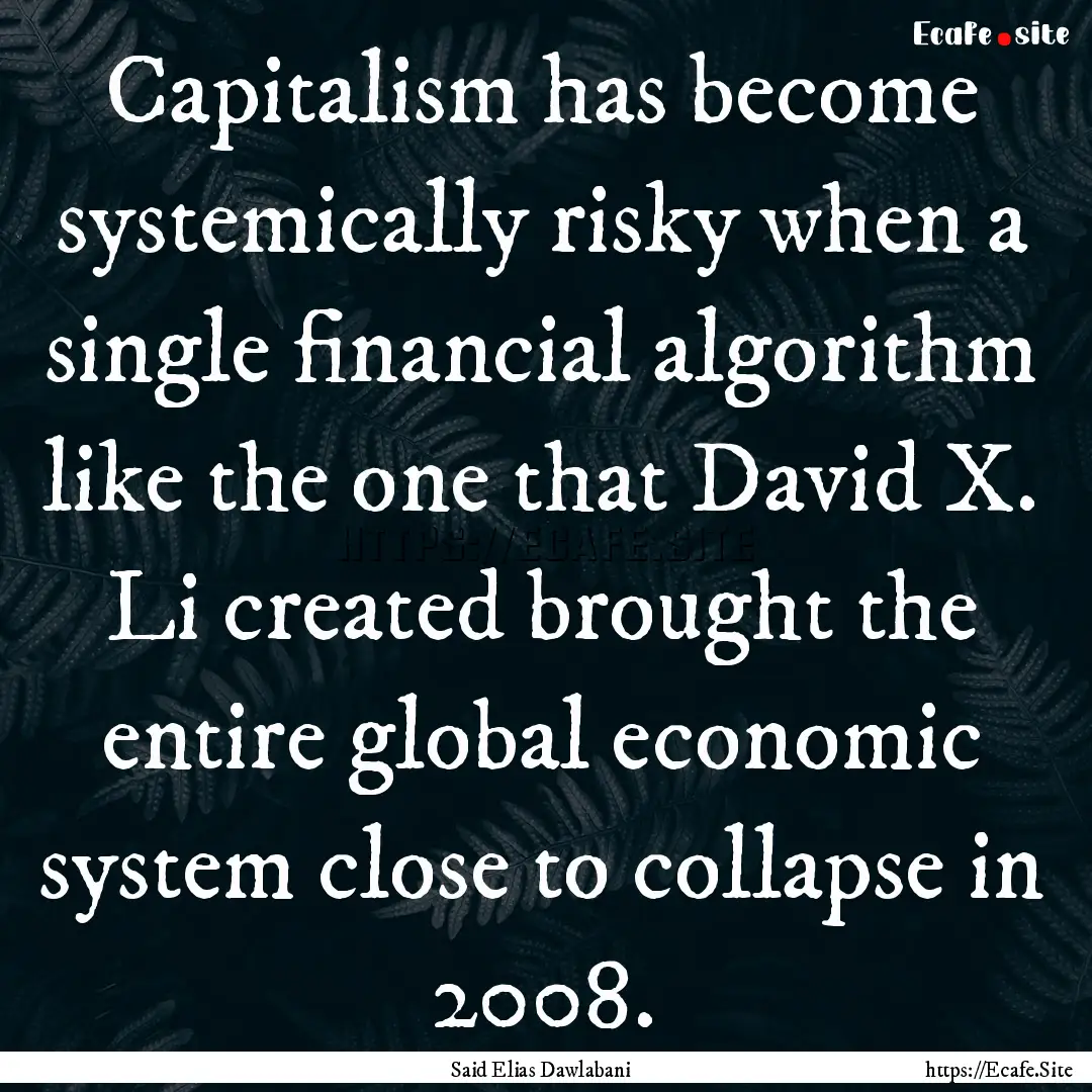 Capitalism has become systemically risky.... : Quote by Said Elias Dawlabani