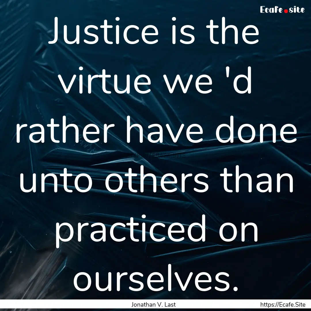 Justice is the virtue we 'd rather have done.... : Quote by Jonathan V. Last