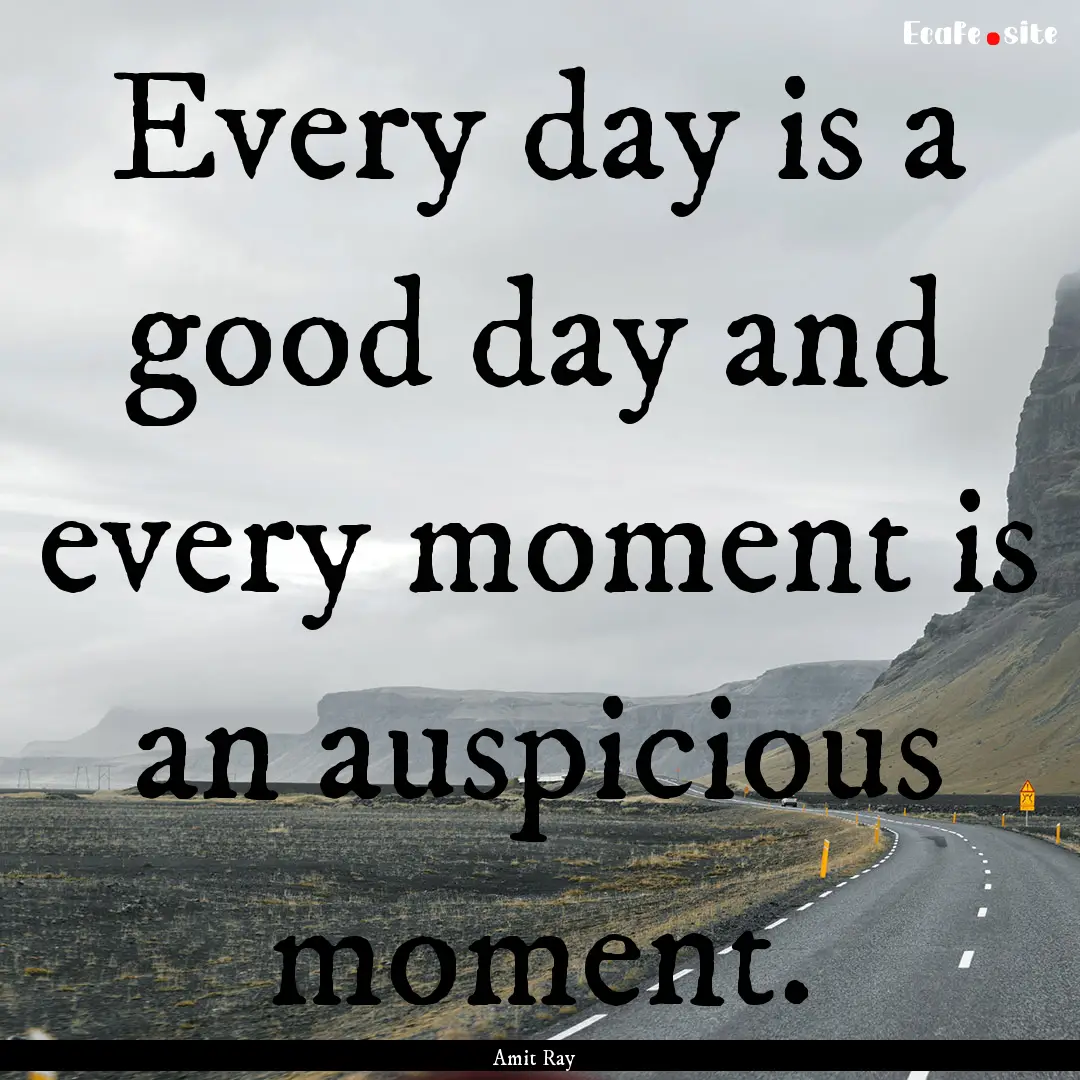 Every day is a good day and every moment.... : Quote by Amit Ray