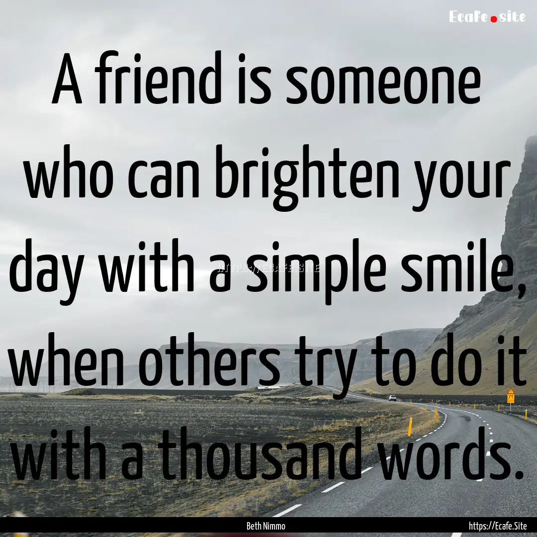 A friend is someone who can brighten your.... : Quote by Beth Nimmo