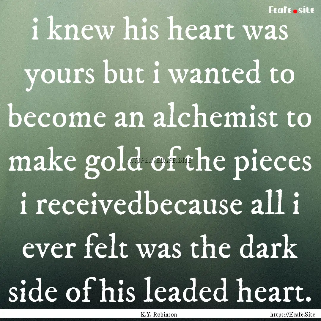 i knew his heart was yours but i wanted to.... : Quote by K.Y. Robinson