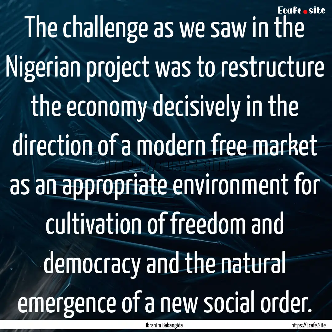 The challenge as we saw in the Nigerian project.... : Quote by Ibrahim Babangida