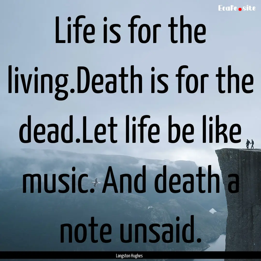 Life is for the living.Death is for the dead.Let.... : Quote by Langston Hughes