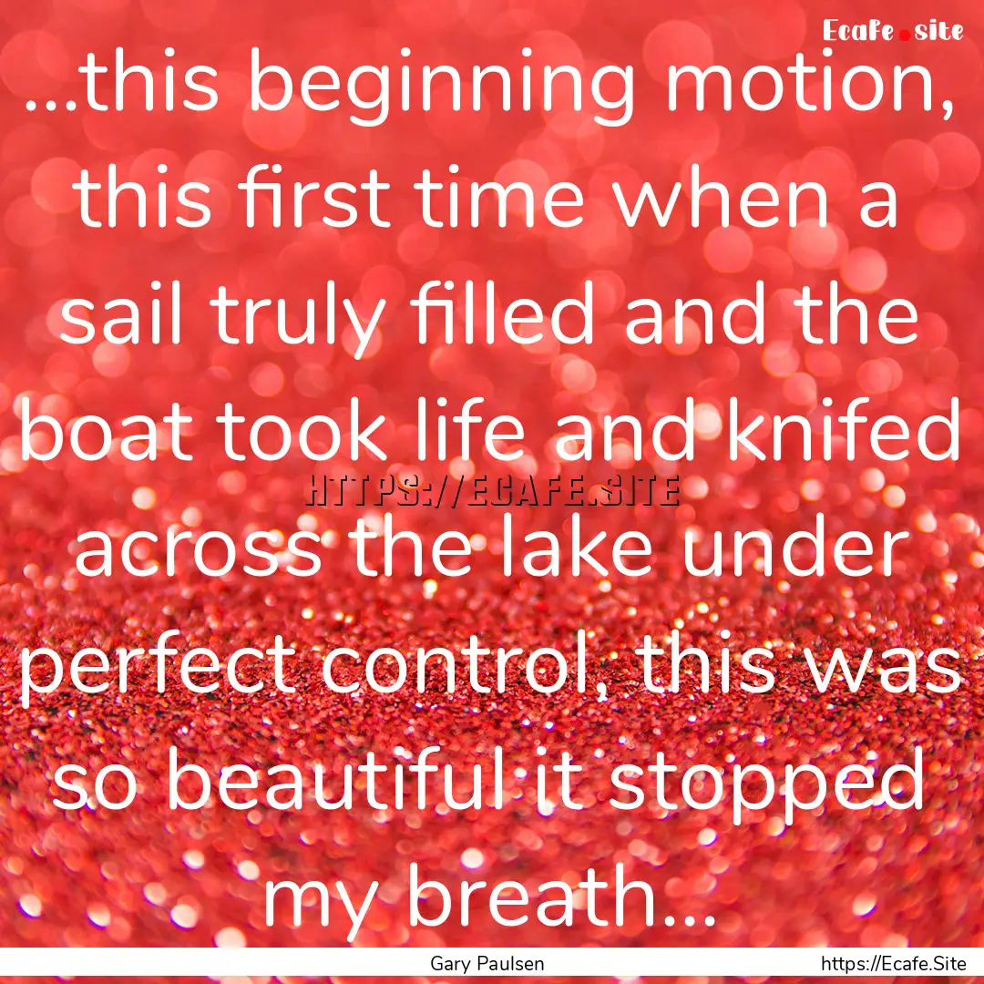 ...this beginning motion, this first time.... : Quote by Gary Paulsen