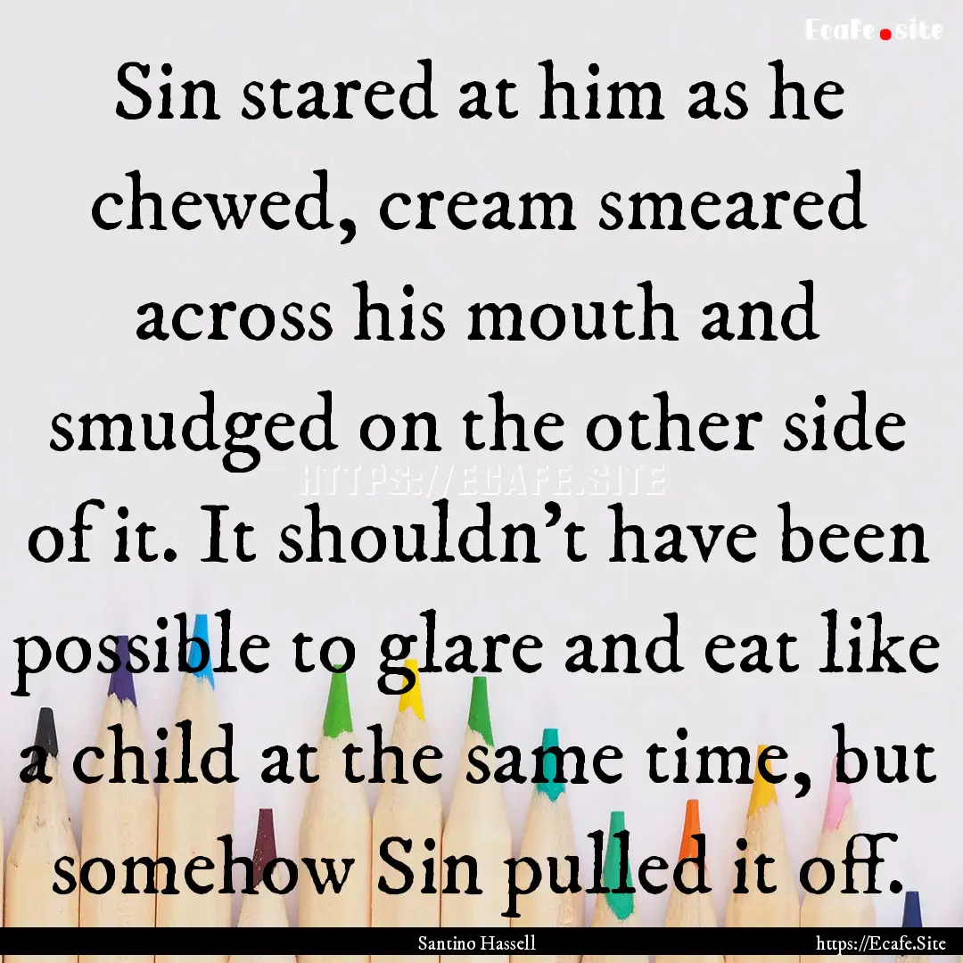 Sin stared at him as he chewed, cream smeared.... : Quote by Santino Hassell